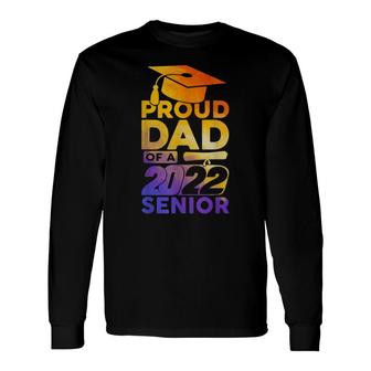 Proud Dad Of A 2022 Senior Class Of 2022 Graduate Long Sleeve T-Shirt - Seseable