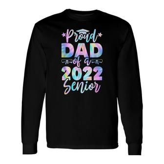 Proud Dad Of A 2022 Senior Tie Dye Graduate Class 22 Father Long Sleeve T-Shirt - Seseable