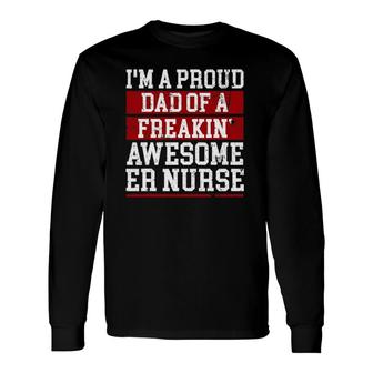 Im A Proud Dad Of A Freakin Awesome Er Nurse Dad Long Sleeve T-Shirt - Seseable