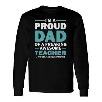 Im A Proud Dad Of A Freaking Awesome Teacher Yes She Bought Me This Fathers Day Long Sleeve T-Shirt - Seseable