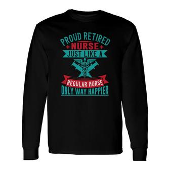 Proud Retired Nurse Graphics Just Like A Regular New 2022 Long Sleeve T-Shirt - Seseable