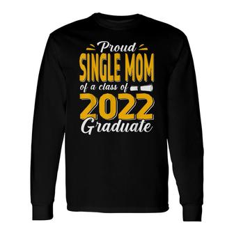 Proud Single Mom Of A Class Of 2022 Graduate Student Senior Long Sleeve T-Shirt - Seseable