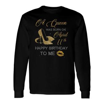 A Queen Was Born On April 11Th Birthday Happy Birthday To Me Long Sleeve T-Shirt - Seseable