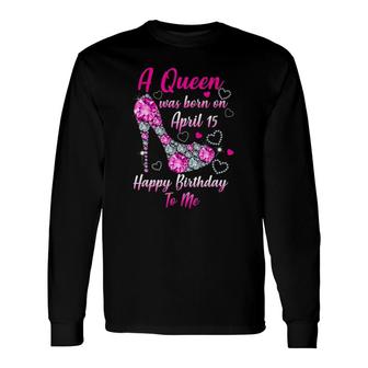 A Queen Was Born In April 15 Happy Birthday To Me Long Sleeve T-Shirt T-Shirt | Mazezy DE