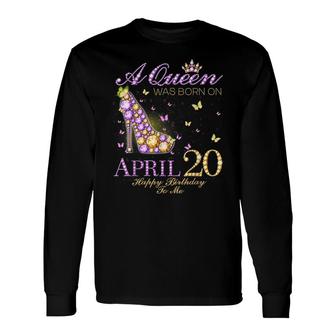 A Queen Was Born On April 20Th Happy Birthday To Me Long Sleeve T-Shirt - Seseable