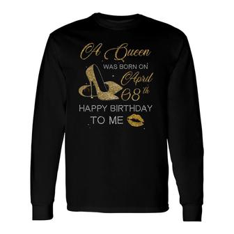 A Queen Was Born On April 8Th Birthday Happy Birthday To Me Long Sleeve T-Shirt - Seseable