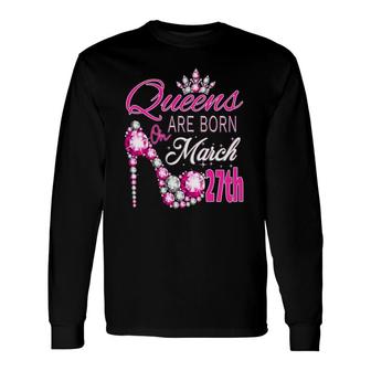Queens Are Born On March 27Th A Queen Was Born In Long Sleeve T-Shirt T-Shirt | Mazezy