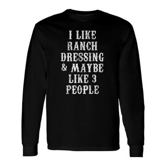I Like Ranch Dressing And Maybe 3 People Sarcasm Long Sleeve T-Shirt - Seseable