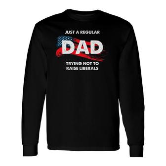 Republican Just A Regular Dad Trying Not To Raise Liberals Long Sleeve T-Shirt - Seseable