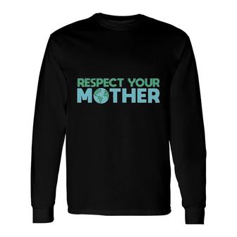 Respect Your Mother Earth Mother Green Environment Long Sleeve T-Shirt - Seseable