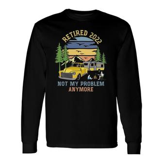 Retired 2022 Not My Problem Camping Retirement Retro Long Sleeve T-Shirt T-Shirt | Mazezy