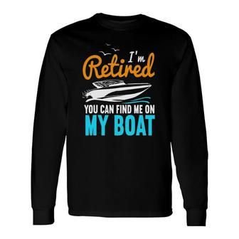 Im Retired You Can Find Me On My Boat Retirement Long Sleeve T-Shirt - Thegiftio