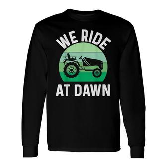 We Ride At Dawn Lawnmower Lawn Mowing Dad Yard Long Sleeve T-Shirt - Seseable