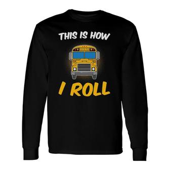 This Is How I Roll Driver School Bus Drivers Long Sleeve T-Shirt - Seseable