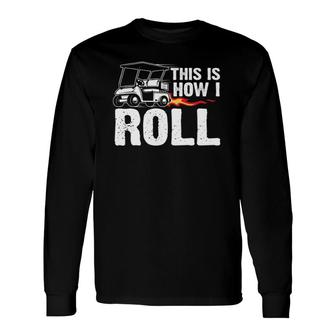 This Is How I Roll Golf Cart Driver Golfing Golfer Long Sleeve T-Shirt - Seseable