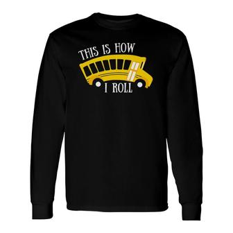 This Is How I Roll School Bus Driver Appreciation Long Sleeve T-Shirt - Seseable
