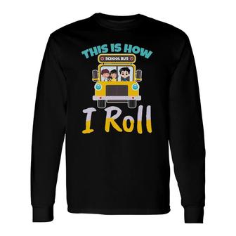 This Is How I Roll School Bus Driver For A Bus Driver Long Sleeve T-Shirt - Seseable