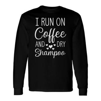 I Run On Coffee And Dry Shampoo Caffeine Lover Quotes Long Sleeve T-Shirt - Seseable