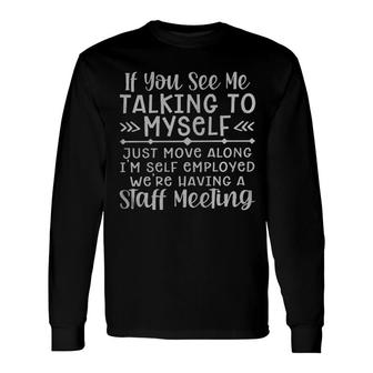 If You See Me Talking To Myself Just Move Along Im Self Employed Were Having A Staff Meeting Long Sleeve T-Shirt - Seseable