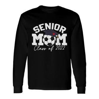 Senior Mom Class Of 2022 Soccer Mom Graduation 2022 Grad Long Sleeve T-Shirt - Seseable