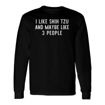 I Like Shih Tzu And Maybe Like 3 People Dog Lover Long Sleeve T-Shirt | Seseable CA