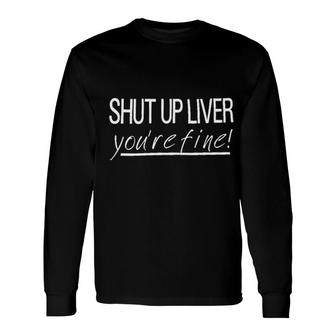 Shut Up Liver You Are Fine New Trend 2022 Long Sleeve T-Shirt - Seseable