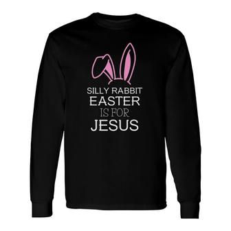 Silly Rabbit Easter Is For Jesus – Christians Easter Long Sleeve T-Shirt T-Shirt | Mazezy