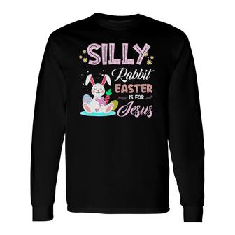 Silly Rabbit Easter Is For Jesus Christians Bunny Eggs Long Sleeve T-Shirt T-Shirt | Mazezy