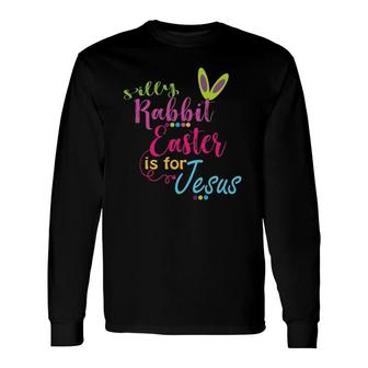 Silly Rabbit Easter Is For Jesus Christians Long Sleeve T-Shirt | Mazezy