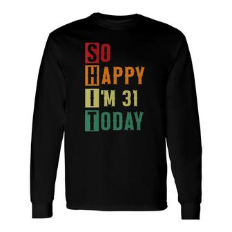So Happy Im 31 Today 31 Years Old 31St Birthday Long Sleeve T-Shirt - Seseable