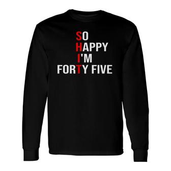 So Happy Im Forty Five 45 Years Old 45Th Birthday Long Sleeve T-Shirt - Seseable