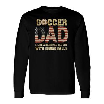 Soccer Dad Like A Baseball Dad But With Bigger Balls Long Sleeve T-Shirt T-Shirt | Mazezy