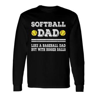 Softball Dad Like A Baseball Dad But With Bigger Balls Long Sleeve T-Shirt - Seseable