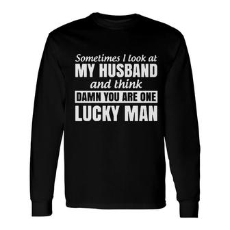 Sometimes I Look At My Husband And Think You Are One Lucky Man Long Sleeve T-Shirt - Seseable