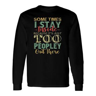 Sometimes I Stay Inside Its Just Too Peopley Out There Long Sleeve T-Shirt T-Shirt | Mazezy
