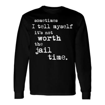 Sometimes I Tell Meself Its Not Worth The Jail Time Long Sleeve T-Shirt | Seseable UK
