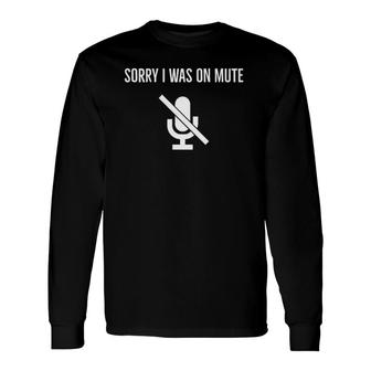Sorry I Was On Mute Work From Home Long Sleeve T-Shirt T-Shirt | Mazezy