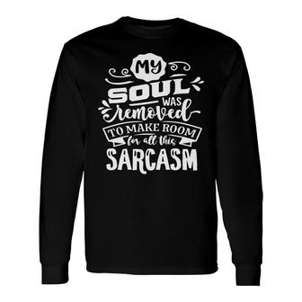 My Soul Was Removed To Make Room For All This Sarcasm Sarcastic Quote White Color Long Sleeve T-Shirt - Seseable