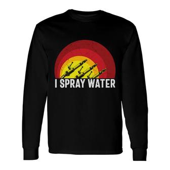 I Spray Water Firefighter Meaningful Great Long Sleeve T-Shirt - Seseable