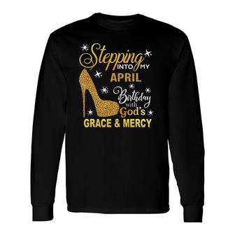 Stepping Into My April Birthday With Gods Grace And Mercy Long Sleeve T-Shirt | Mazezy