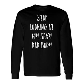 Stop Looking At My Sexy Dad Body Dad Bod Joke Long Sleeve T-Shirt - Seseable