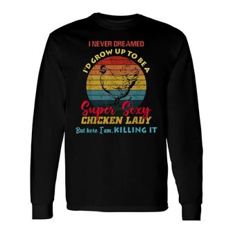 Super Sexy Chicken Lady Crazy Farming Hen Farmer Dreamed Long Sleeve T-Shirt - Seseable