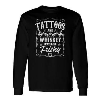 Tattoos And Whiskey Make Me Frisky Fathers Day Dad Long Sleeve T-Shirt - Seseable