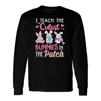 I Teach The Cutest Bunnies In The Patch Easter Teacher Long Sleeve T-Shirt T-Shirt | Mazezy