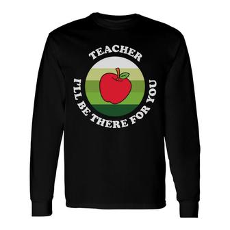 The Teacher Is A Very Dedicated Person And Once Said I Will Be There For You Long Sleeve T-Shirt - Seseable
