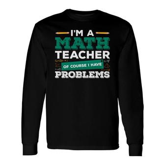 Teacher With Math Puns Equation Im A Math Teacher Having Problems Long Sleeve T-Shirt - Seseable
