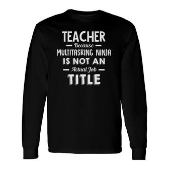 TeacherMultitasking Ninja Is Not An Actual Job Title Long Sleeve T-Shirt - Seseable