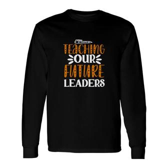 Teaching Our Future Leaders Teacher Graphic Long Sleeve T-Shirt - Seseable