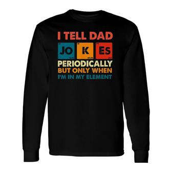 I Tell Dad Jokes Periodically But Only When Im My Element Long Sleeve T-Shirt - Seseable