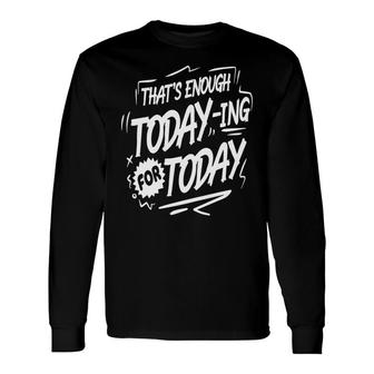 Thats Enough Today-Ing For Today White Color Sarcastic Quote Long Sleeve T-Shirt - Seseable